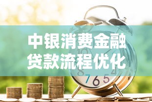 中银消费金融贷款流程优化指南 中银消费金融贷款流程优化指南