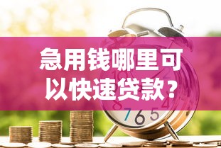 急用钱哪里可以快速贷款？急需正规低息借款渠道