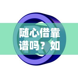 随心借靠谱吗？如何申请低息安全的随心借贷款