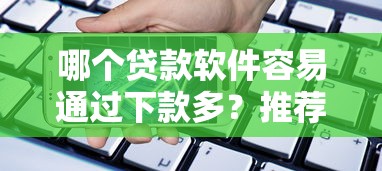 哪个贷款软件容易通过下款多？推荐正规靠谱的借贷平台