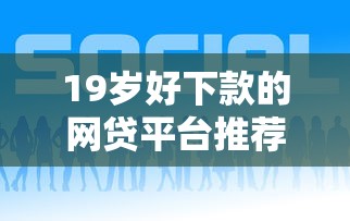 19岁好下款的网贷平台推荐 19岁好下款的网贷平台推荐