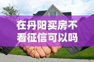 在丹阳买房不看征信可以吗 急需无征信审核的购房方案 在丹阳买房不看征信可以吗 急需无征信审核的购房方案