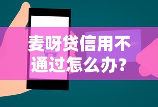 麦呀贷信用不通过怎么办？教你如何快速提升贷款审批通过率