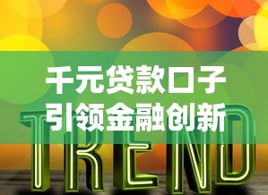 千元贷款口子引领金融创新潮流 千元贷款口子引领金融创新潮流