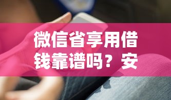 微信省享用借钱靠谱吗？安全低息借钱攻略分享