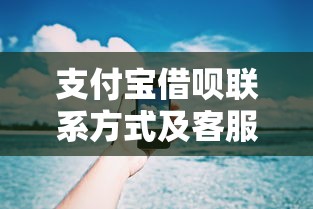 支付宝借呗联系方式及客服电话指南
