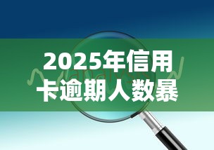 2025年信用卡逾期人数暴增原因分析