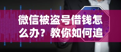 微信被盗号借钱怎么办？教你如何追回损失并保护账号安全