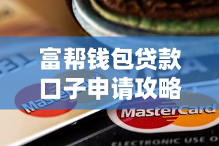 富帮钱包贷款口子申请攻略 富帮钱包贷款口子申请攻略