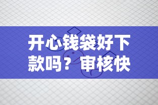 开心钱袋好下款吗？审核快放款稳的小额贷款推荐