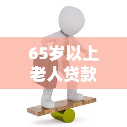 65岁以上老人贷款口子有哪些