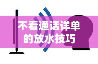 不看通话详单的放水技巧 不看通话详单的放水技巧