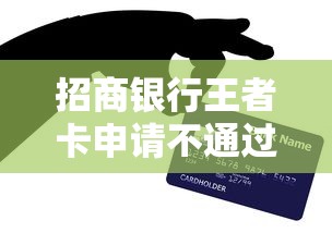 招商银行王者卡申请不通过怎么办？教你如何提高信用卡通过率