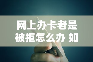 网上办卡老是被拒怎么办 如何提高信用卡申请通过率