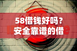 58借钱好吗？安全靠谱的借款平台推荐