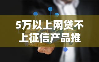 5万以上网贷不上征信产品推荐