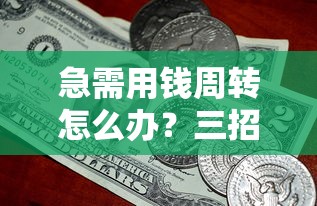 急需用钱周转怎么办？三招快速解决资金短缺难题