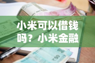 小米可以借钱吗？小米金融借款额度、利率及申请条件详解