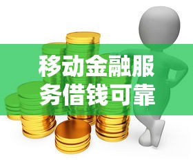 移动金融服务借钱可靠吗？急需正规低息借款渠道推荐
