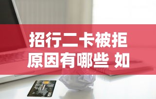 招行二卡被拒原因有哪些 如何解决二次申请被拒问题