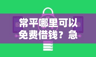 常平哪里可以免费借钱？急需正规安全的借贷公司推荐