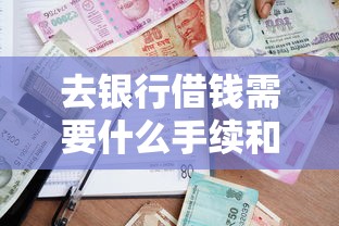 去银行借钱需要什么手续和条件？一文看懂贷款必备材料与资质要求