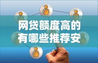 网贷额度高的有哪些推荐安全高额度平台