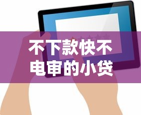 不下款快不电审的小贷口子推荐