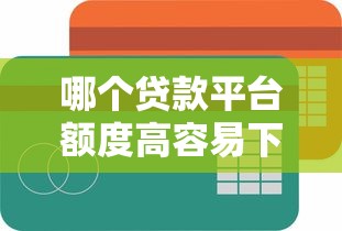 哪个贷款平台额度高容易下款