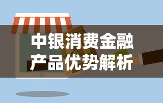中银消费金融产品优势解析