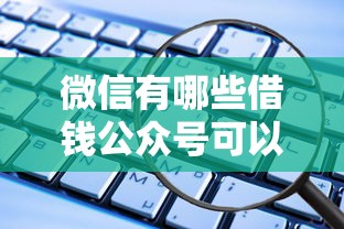 微信有哪些借钱公众号可以快速借款 需要正规安全的借贷平台