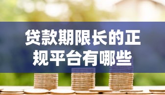 贷款期限长的正规平台有哪些