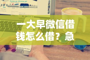 一大早微信借钱怎么借？急需5000周转当天到账