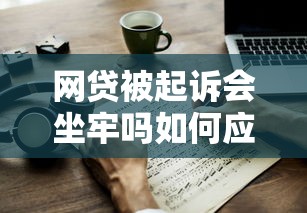 网贷被起诉会坐牢吗如何应对