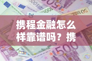 携程金融怎么样靠谱吗？携程金融借款利息高不高安全吗