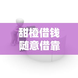 甜橙借钱随意借靠谱吗？急需借款哪里审核最容易通过