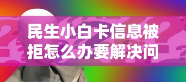 民生小白卡信息被拒怎么办要解决问题快速重新申请