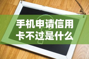 手机申请信用卡不过是什么原因 如何快速通过信用卡审批