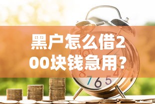 黑户怎么借200块钱急用？急需小额借款快速到账的方法