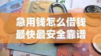 急用钱怎么借钱最快最安全靠谱的借款渠道推荐