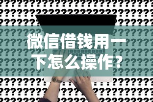 微信借钱用一下怎么操作？急需小额快速借款的解决办法