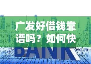 广发好借钱靠谱吗？如何快速申请低利率贷款