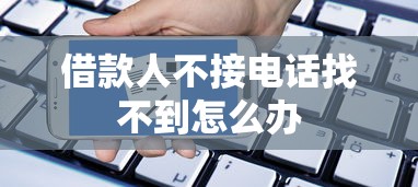 借款人不接电话找不到怎么办