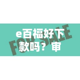 e百福好下款吗？审核快通过率高的贷款平台推荐
