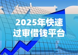 2025年快速过审借钱平台推荐