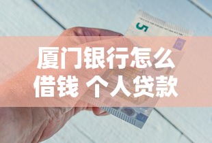 厦门银行怎么借钱 个人贷款申请条件与流程详解