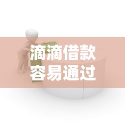 滴滴借款容易通过吗最新解析