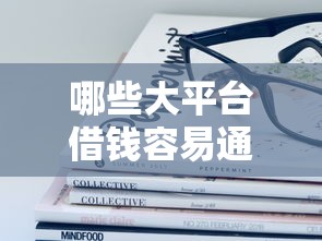 哪些大平台借钱容易通过？急需正规靠谱的借款渠道推荐