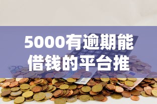 5000有逾期能借钱的平台推荐