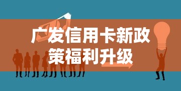 广发信用卡新政策福利升级